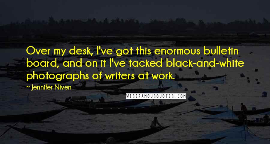 Jennifer Niven Quotes: Over my desk, I've got this enormous bulletin board, and on it I've tacked black-and-white photographs of writers at work.