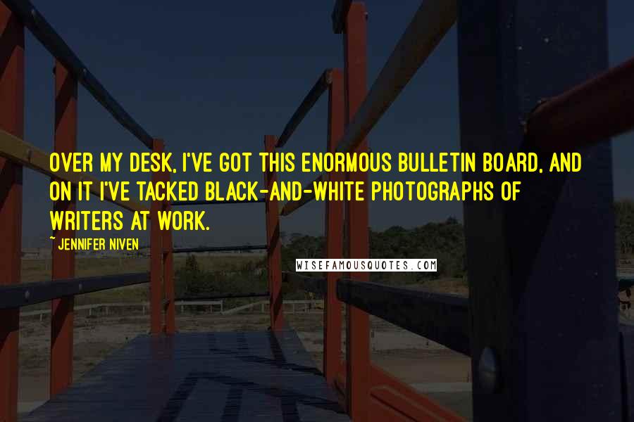 Jennifer Niven Quotes: Over my desk, I've got this enormous bulletin board, and on it I've tacked black-and-white photographs of writers at work.