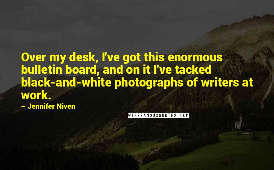 Jennifer Niven Quotes: Over my desk, I've got this enormous bulletin board, and on it I've tacked black-and-white photographs of writers at work.