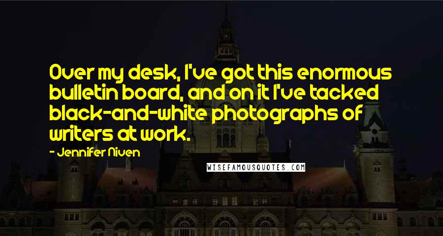Jennifer Niven Quotes: Over my desk, I've got this enormous bulletin board, and on it I've tacked black-and-white photographs of writers at work.