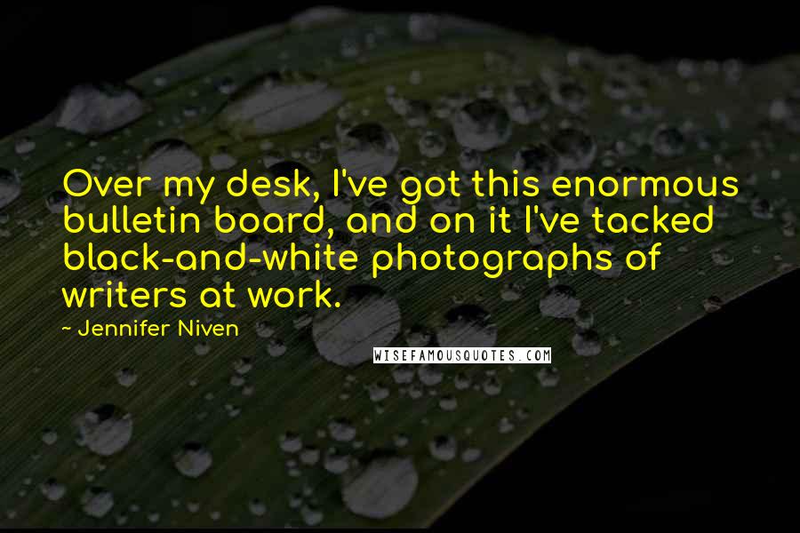 Jennifer Niven Quotes: Over my desk, I've got this enormous bulletin board, and on it I've tacked black-and-white photographs of writers at work.