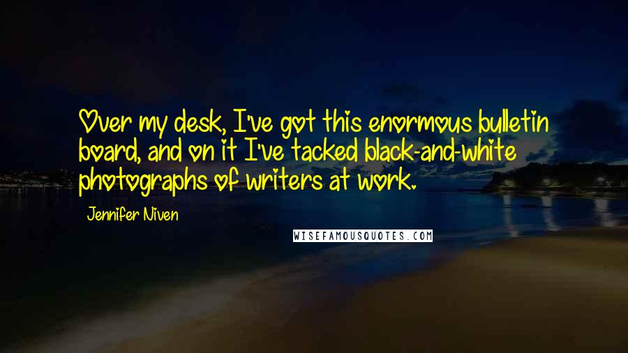 Jennifer Niven Quotes: Over my desk, I've got this enormous bulletin board, and on it I've tacked black-and-white photographs of writers at work.