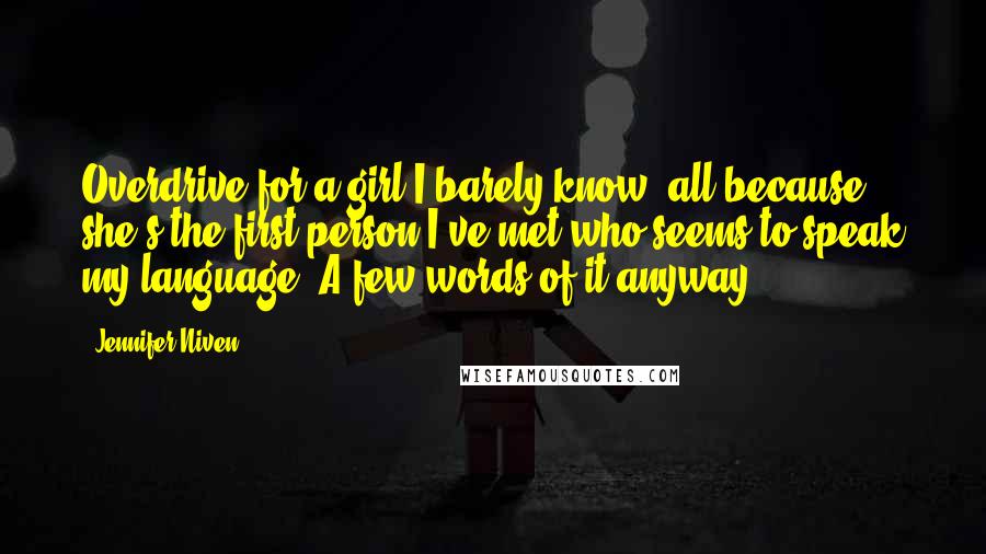 Jennifer Niven Quotes: Overdrive for a girl I barely know, all because she's the first person I've met who seems to speak my language. A few words of it anyway.