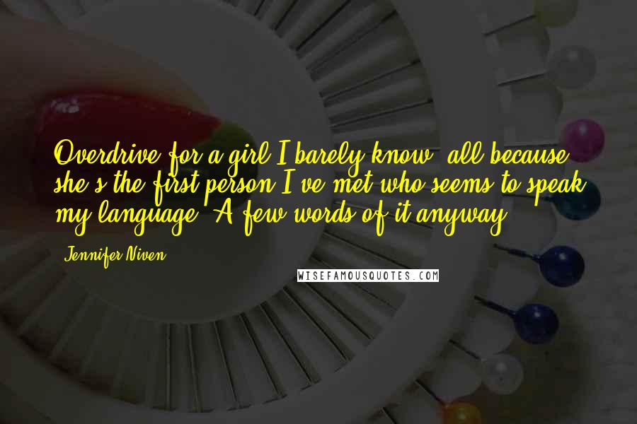 Jennifer Niven Quotes: Overdrive for a girl I barely know, all because she's the first person I've met who seems to speak my language. A few words of it anyway.