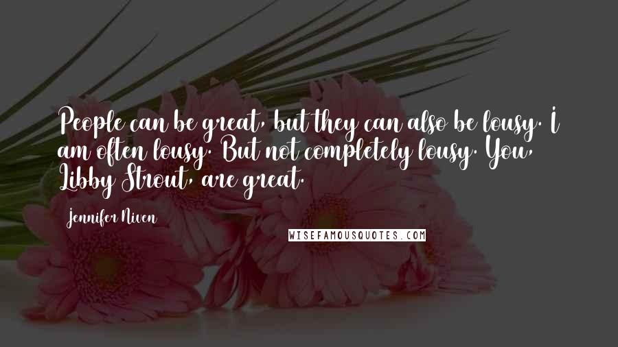 Jennifer Niven Quotes: People can be great, but they can also be lousy. I am often lousy. But not completely lousy. You, Libby Strout, are great.