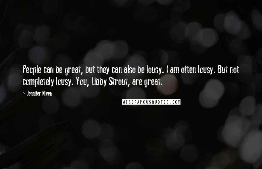 Jennifer Niven Quotes: People can be great, but they can also be lousy. I am often lousy. But not completely lousy. You, Libby Strout, are great.