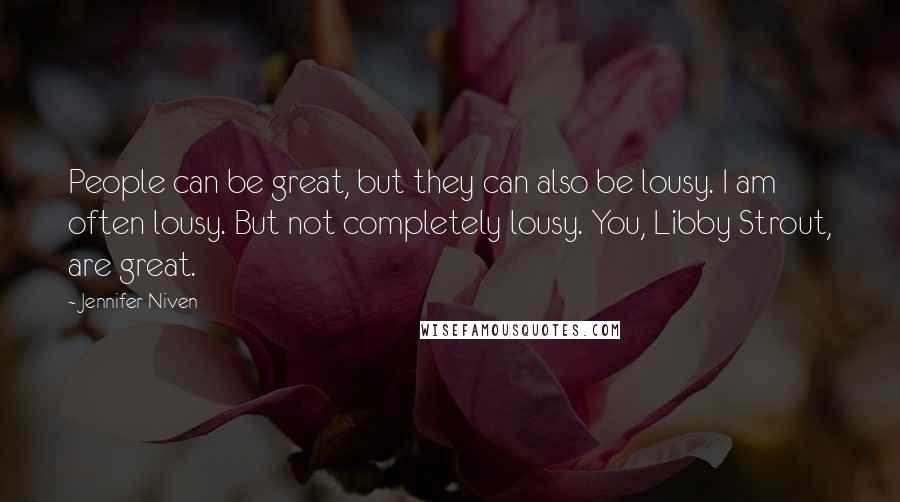 Jennifer Niven Quotes: People can be great, but they can also be lousy. I am often lousy. But not completely lousy. You, Libby Strout, are great.