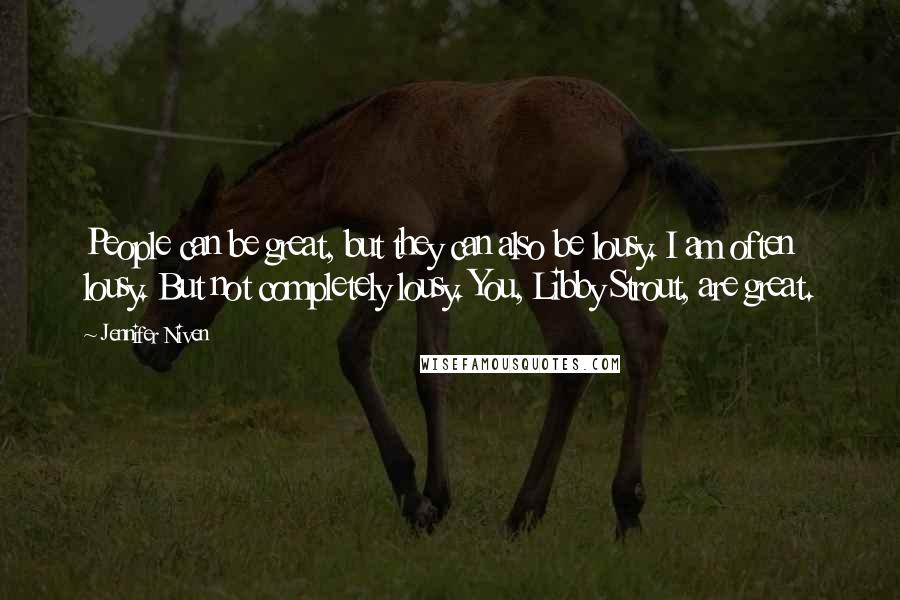 Jennifer Niven Quotes: People can be great, but they can also be lousy. I am often lousy. But not completely lousy. You, Libby Strout, are great.