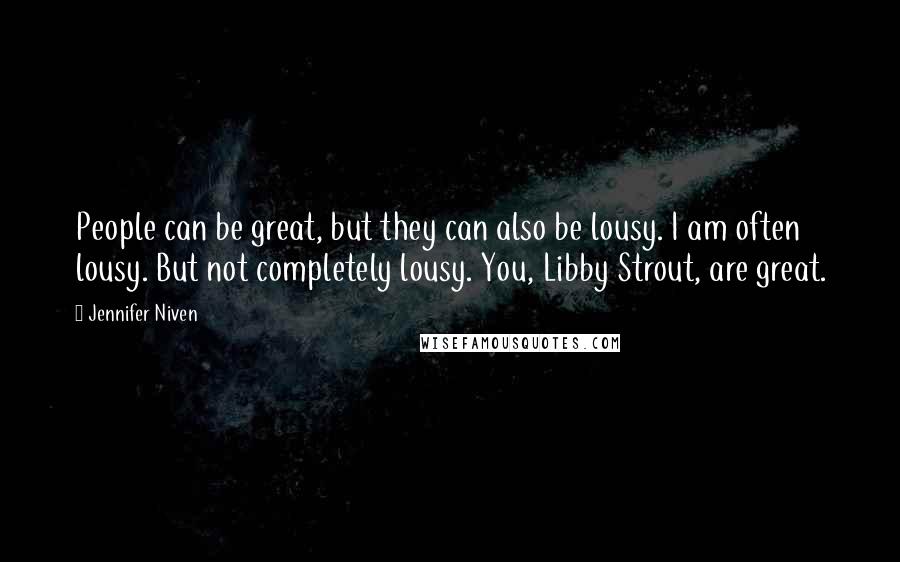 Jennifer Niven Quotes: People can be great, but they can also be lousy. I am often lousy. But not completely lousy. You, Libby Strout, are great.