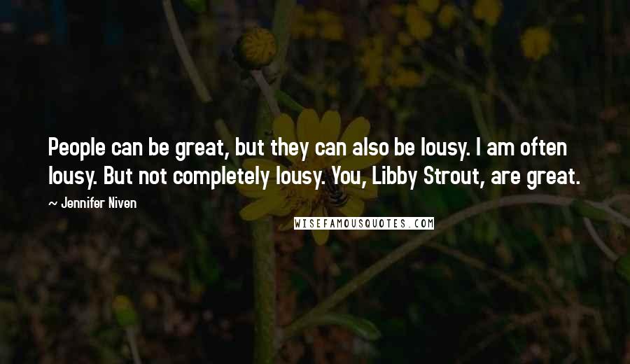 Jennifer Niven Quotes: People can be great, but they can also be lousy. I am often lousy. But not completely lousy. You, Libby Strout, are great.