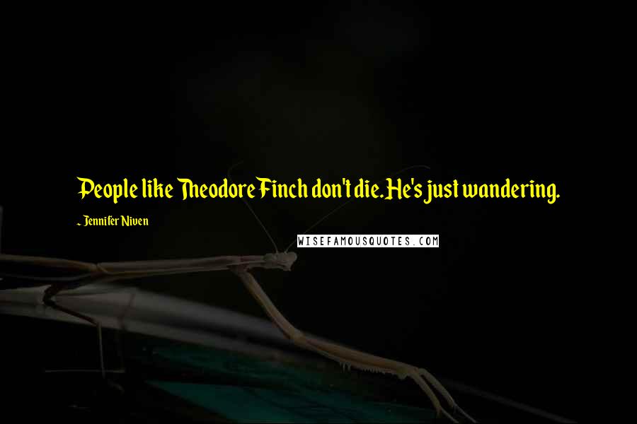 Jennifer Niven Quotes: People like Theodore Finch don't die.He's just wandering.