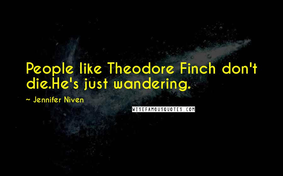 Jennifer Niven Quotes: People like Theodore Finch don't die.He's just wandering.