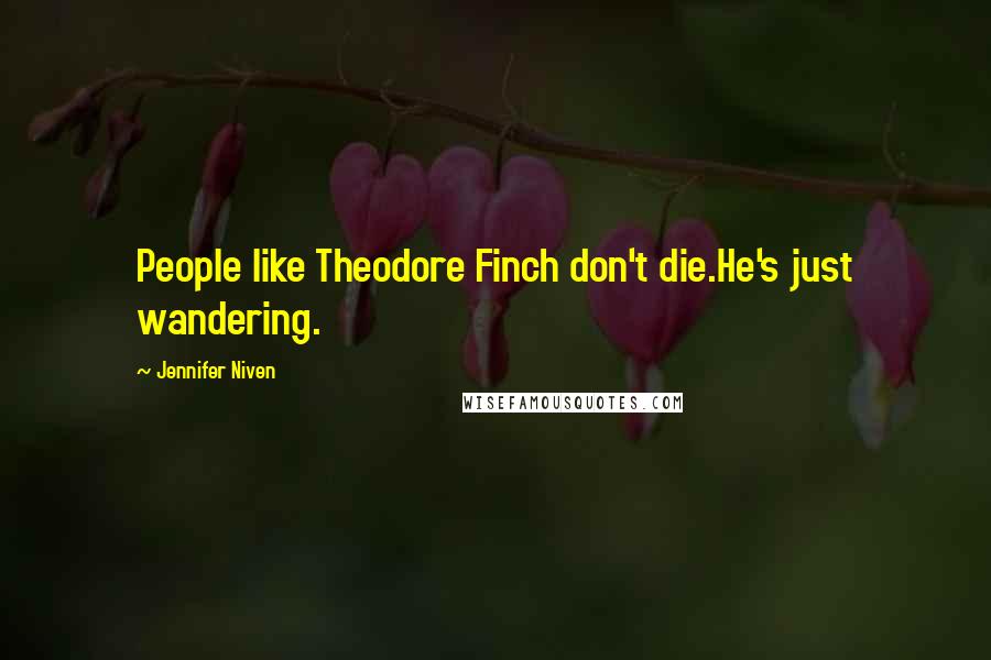 Jennifer Niven Quotes: People like Theodore Finch don't die.He's just wandering.