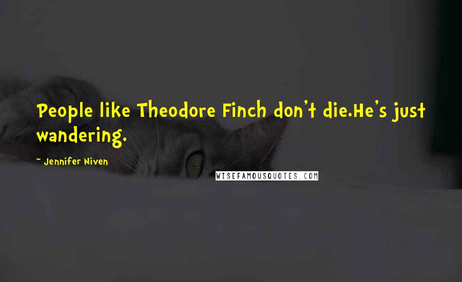 Jennifer Niven Quotes: People like Theodore Finch don't die.He's just wandering.