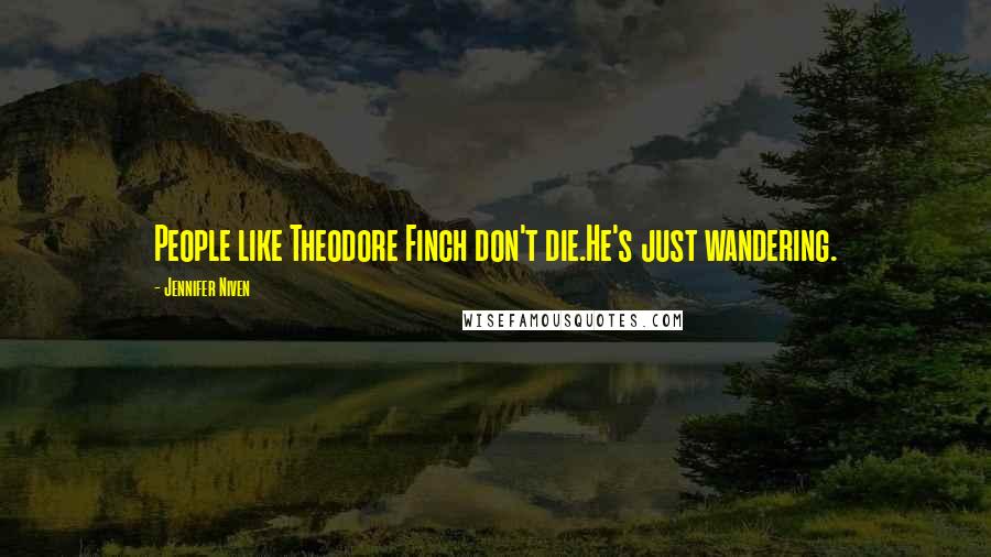 Jennifer Niven Quotes: People like Theodore Finch don't die.He's just wandering.