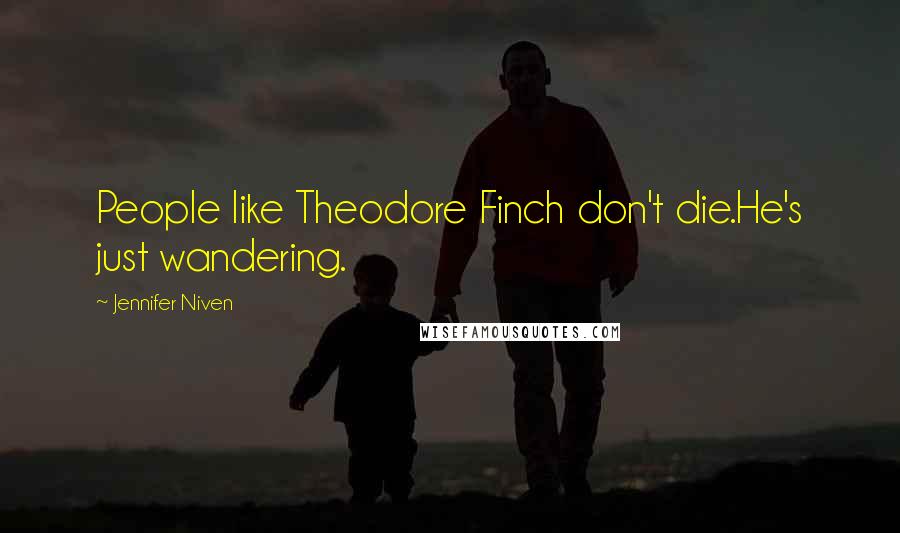 Jennifer Niven Quotes: People like Theodore Finch don't die.He's just wandering.