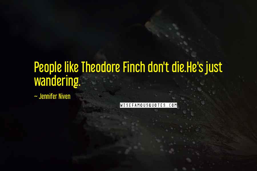 Jennifer Niven Quotes: People like Theodore Finch don't die.He's just wandering.