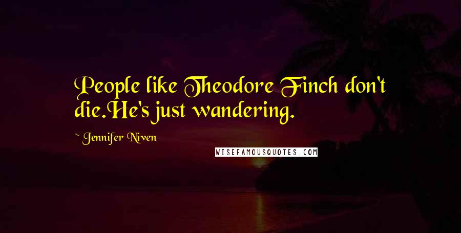 Jennifer Niven Quotes: People like Theodore Finch don't die.He's just wandering.