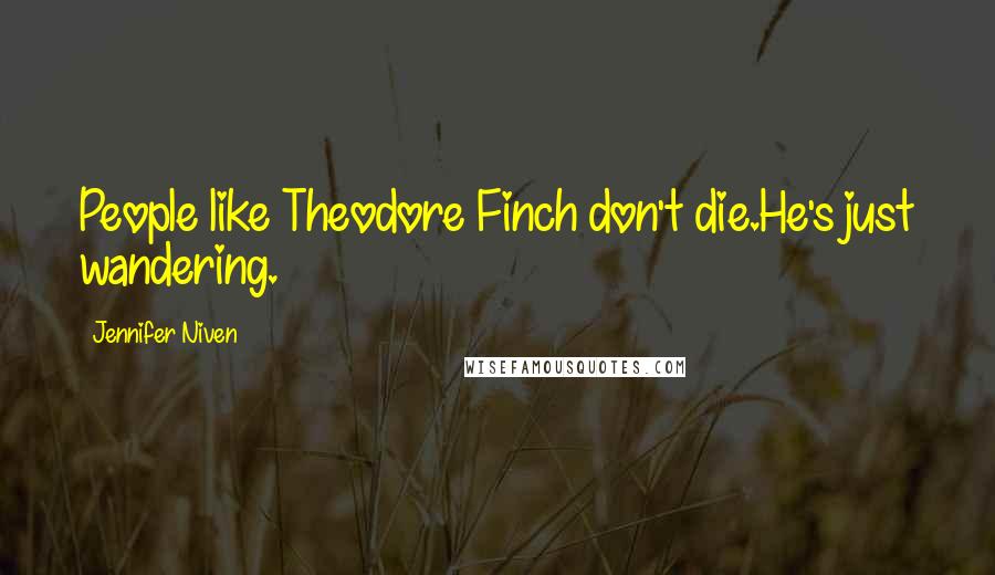 Jennifer Niven Quotes: People like Theodore Finch don't die.He's just wandering.