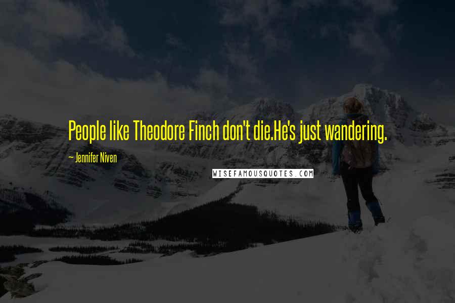 Jennifer Niven Quotes: People like Theodore Finch don't die.He's just wandering.