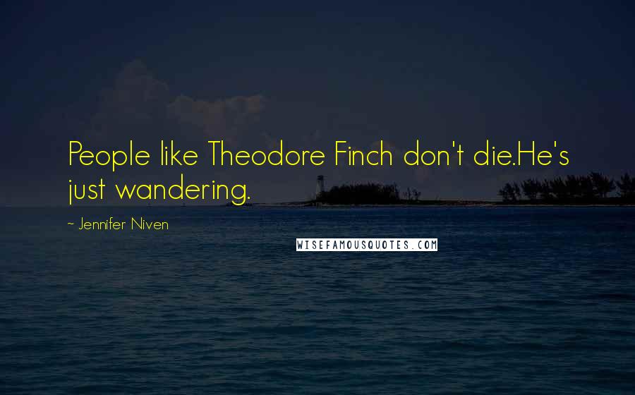 Jennifer Niven Quotes: People like Theodore Finch don't die.He's just wandering.