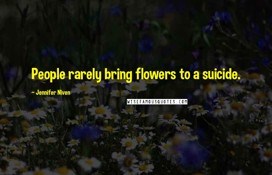 Jennifer Niven Quotes: People rarely bring flowers to a suicide.