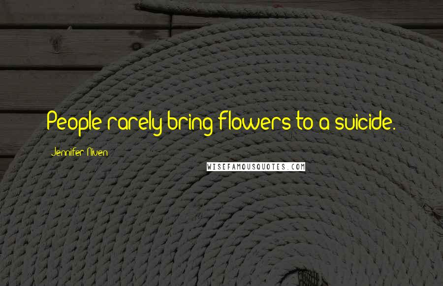 Jennifer Niven Quotes: People rarely bring flowers to a suicide.