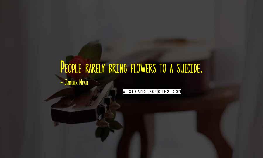 Jennifer Niven Quotes: People rarely bring flowers to a suicide.