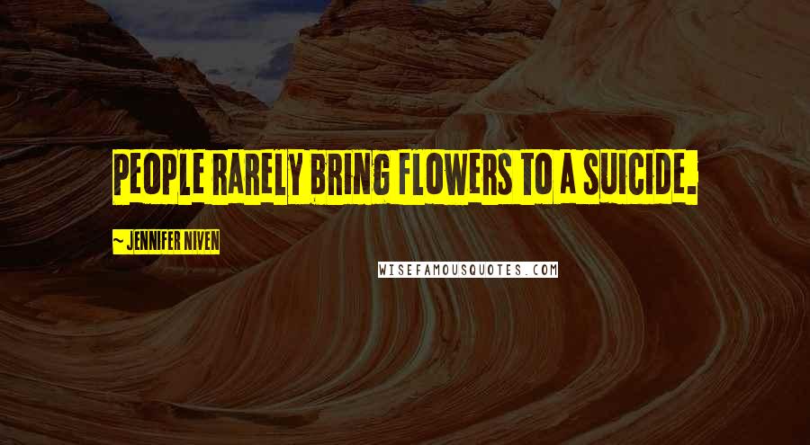 Jennifer Niven Quotes: People rarely bring flowers to a suicide.