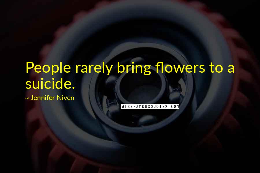 Jennifer Niven Quotes: People rarely bring flowers to a suicide.