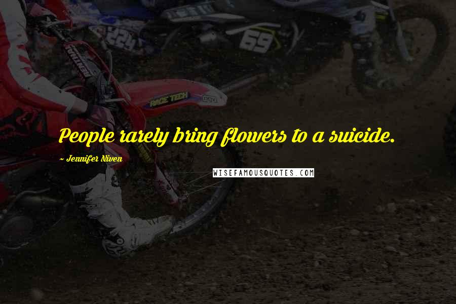 Jennifer Niven Quotes: People rarely bring flowers to a suicide.