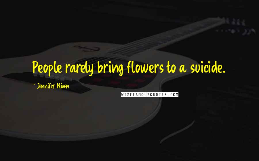 Jennifer Niven Quotes: People rarely bring flowers to a suicide.