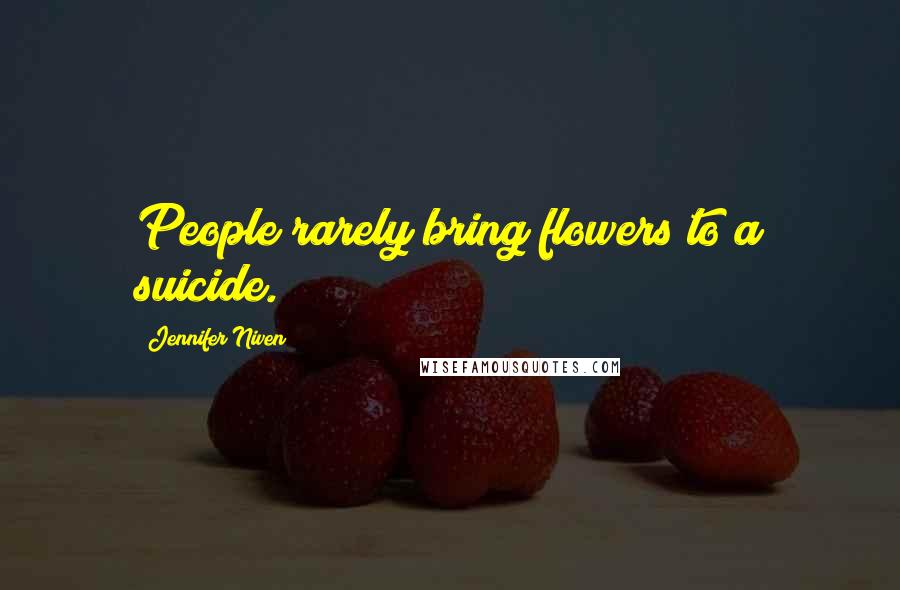 Jennifer Niven Quotes: People rarely bring flowers to a suicide.
