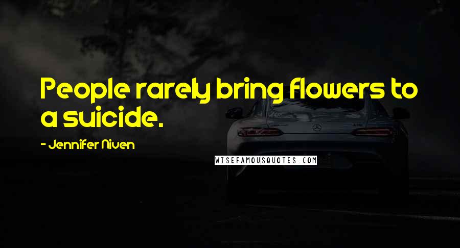 Jennifer Niven Quotes: People rarely bring flowers to a suicide.