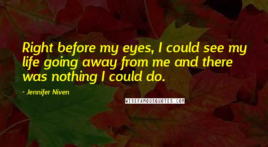 Jennifer Niven Quotes: Right before my eyes, I could see my life going away from me and there was nothing I could do.