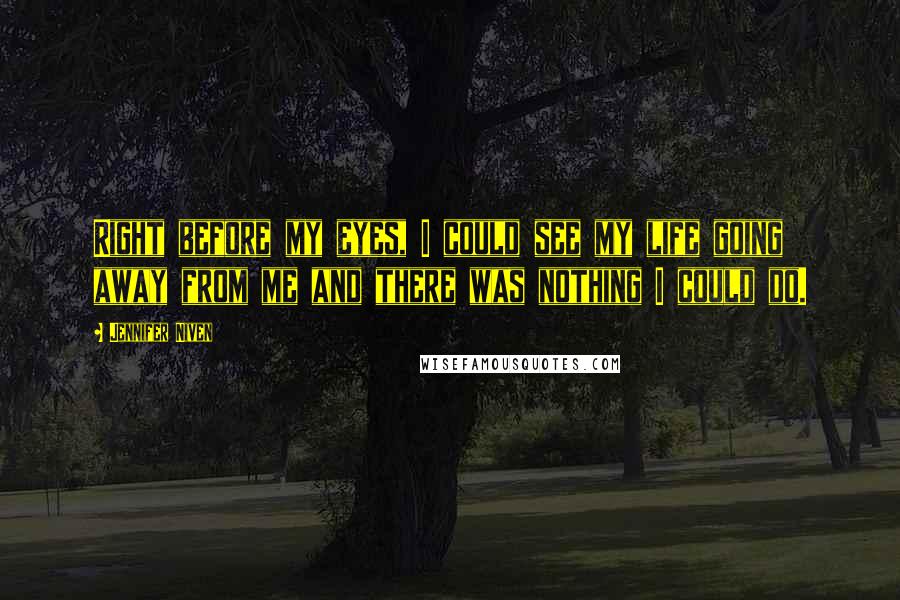 Jennifer Niven Quotes: Right before my eyes, I could see my life going away from me and there was nothing I could do.