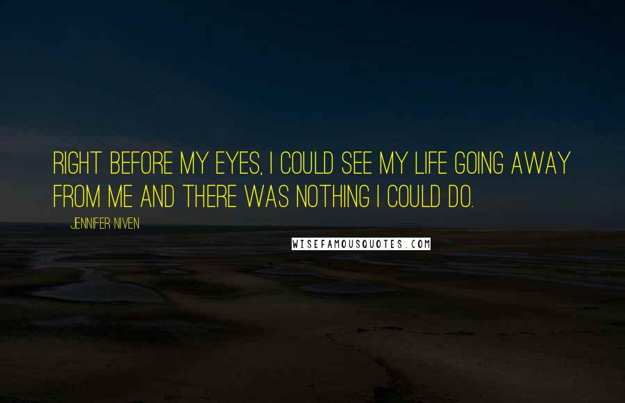 Jennifer Niven Quotes: Right before my eyes, I could see my life going away from me and there was nothing I could do.