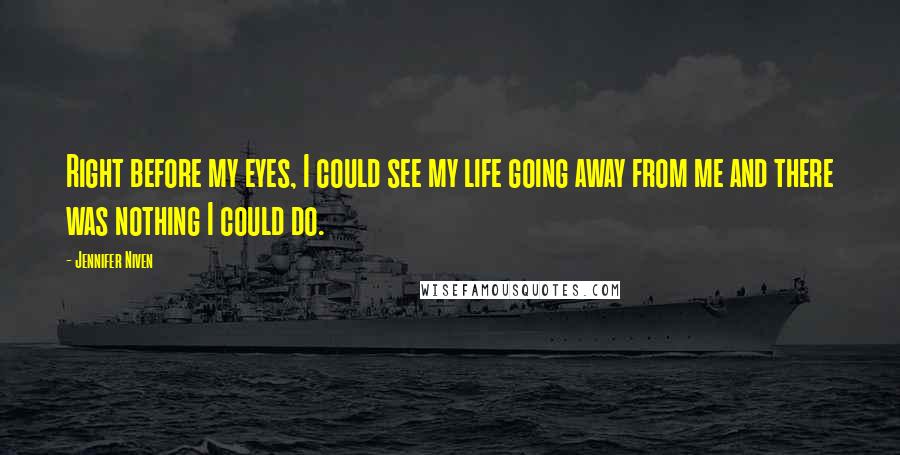 Jennifer Niven Quotes: Right before my eyes, I could see my life going away from me and there was nothing I could do.