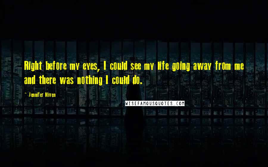 Jennifer Niven Quotes: Right before my eyes, I could see my life going away from me and there was nothing I could do.