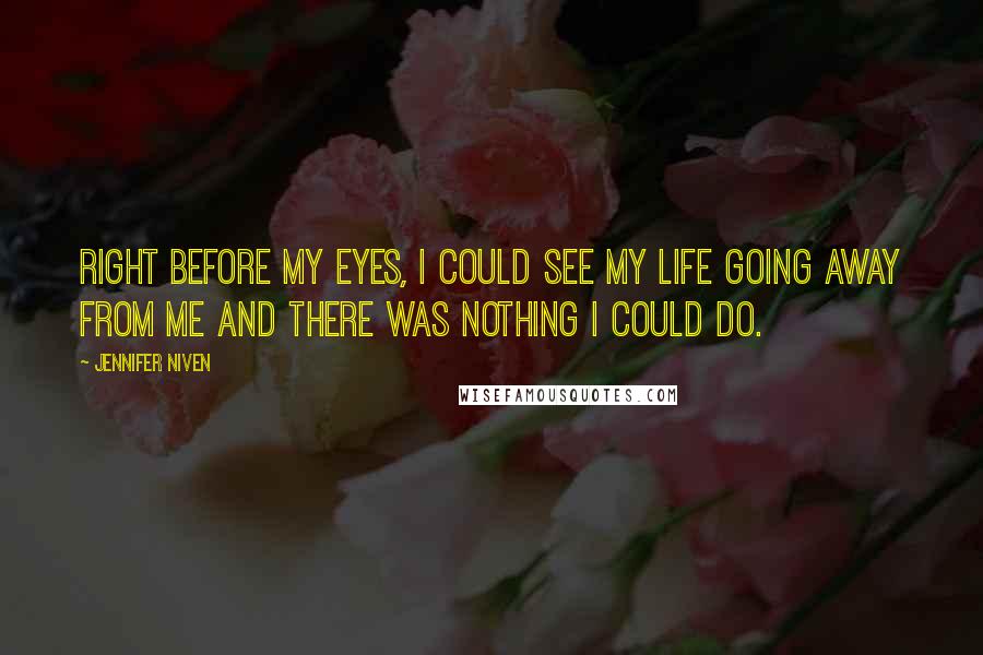 Jennifer Niven Quotes: Right before my eyes, I could see my life going away from me and there was nothing I could do.