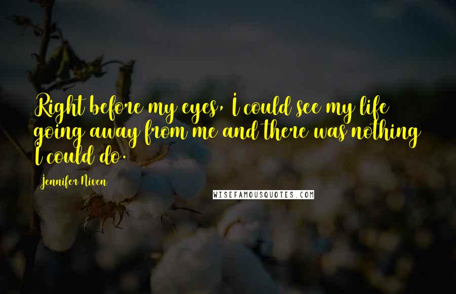 Jennifer Niven Quotes: Right before my eyes, I could see my life going away from me and there was nothing I could do.