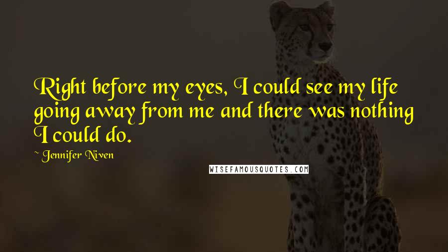 Jennifer Niven Quotes: Right before my eyes, I could see my life going away from me and there was nothing I could do.