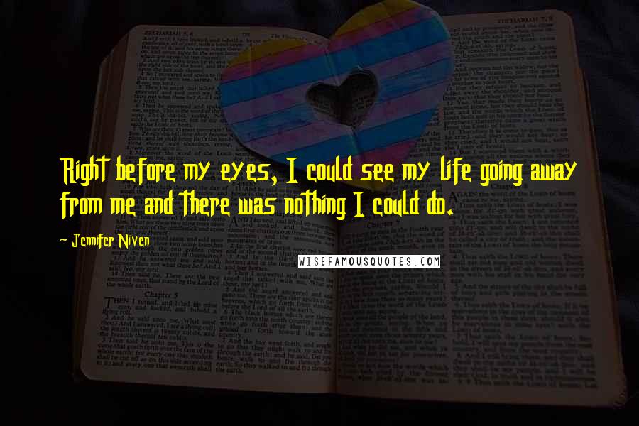 Jennifer Niven Quotes: Right before my eyes, I could see my life going away from me and there was nothing I could do.