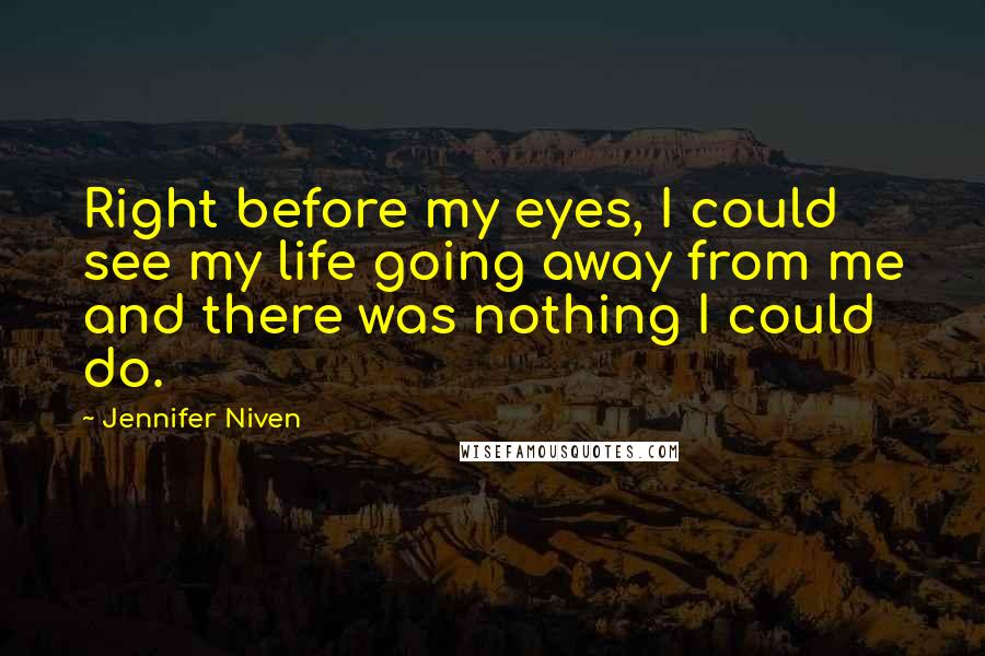 Jennifer Niven Quotes: Right before my eyes, I could see my life going away from me and there was nothing I could do.