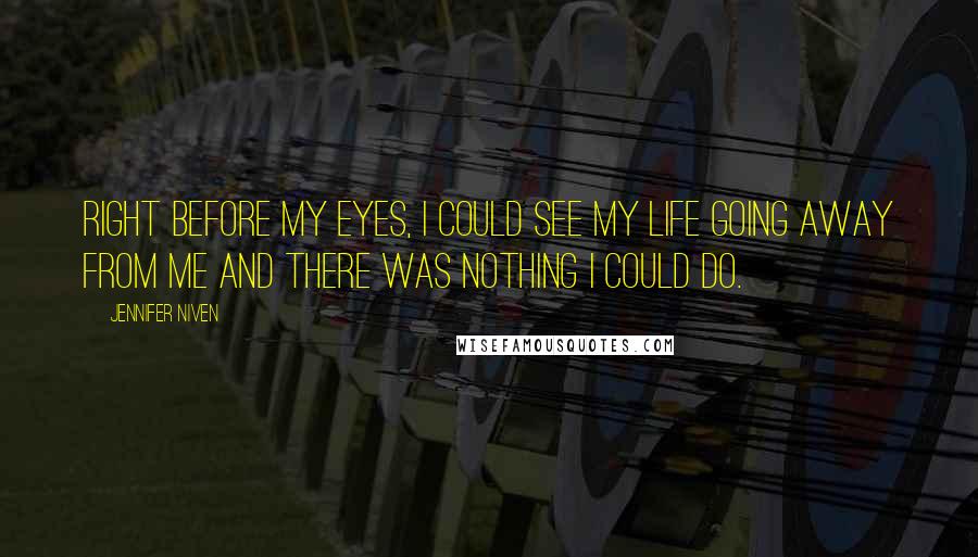 Jennifer Niven Quotes: Right before my eyes, I could see my life going away from me and there was nothing I could do.