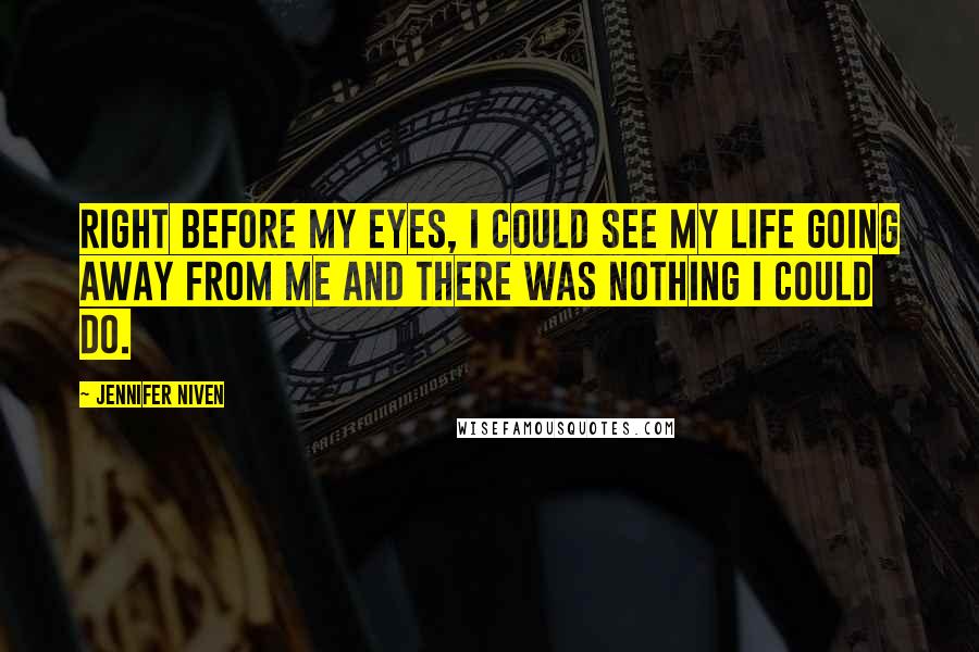 Jennifer Niven Quotes: Right before my eyes, I could see my life going away from me and there was nothing I could do.