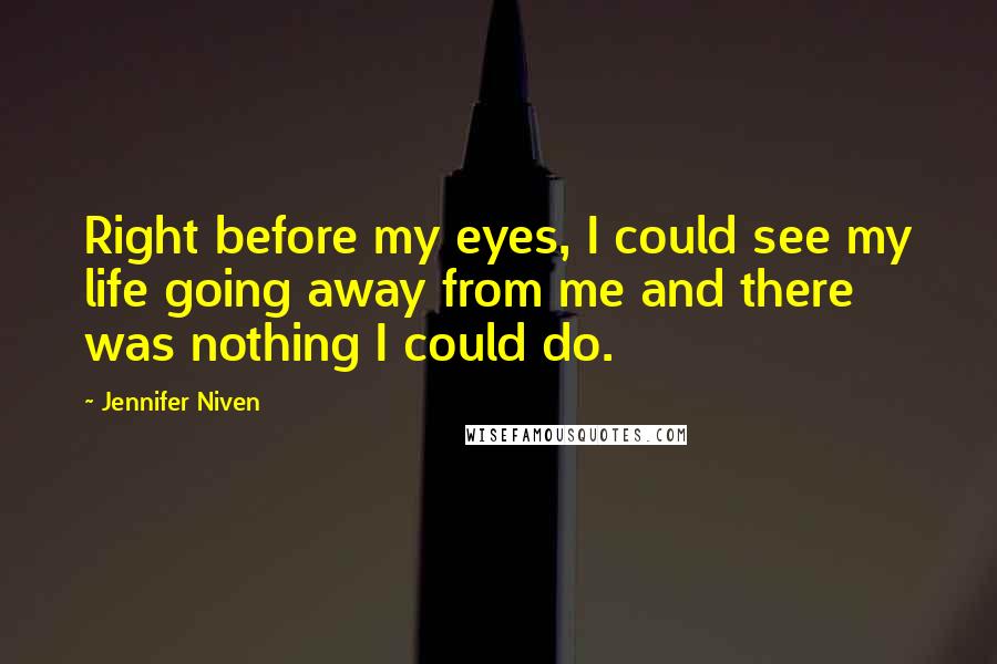 Jennifer Niven Quotes: Right before my eyes, I could see my life going away from me and there was nothing I could do.