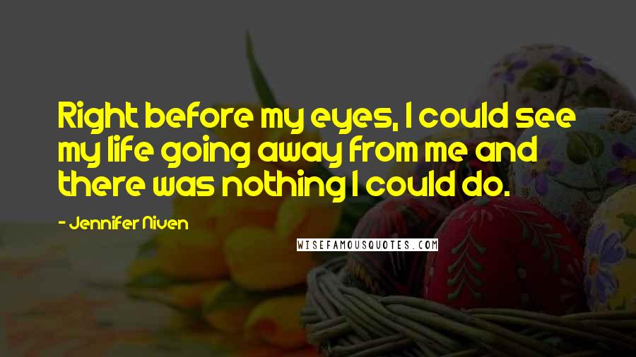 Jennifer Niven Quotes: Right before my eyes, I could see my life going away from me and there was nothing I could do.