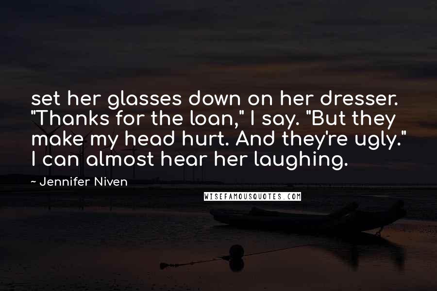 Jennifer Niven Quotes: set her glasses down on her dresser. "Thanks for the loan," I say. "But they make my head hurt. And they're ugly." I can almost hear her laughing.