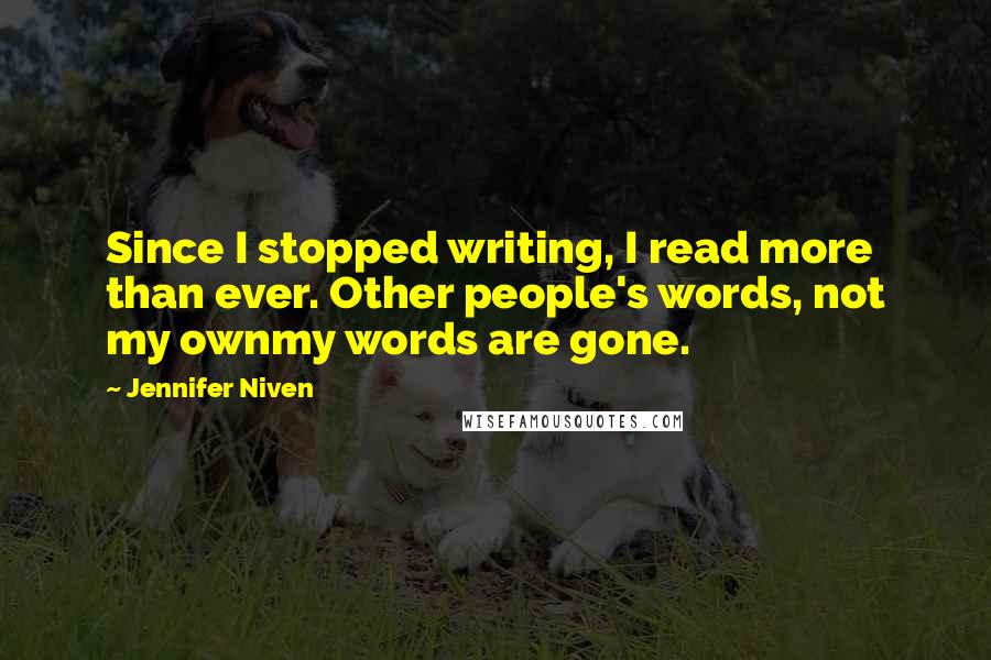 Jennifer Niven Quotes: Since I stopped writing, I read more than ever. Other people's words, not my ownmy words are gone.